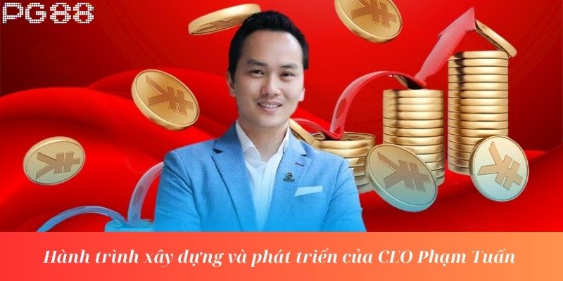 Hành trình xây dựng và phát triển của CEO Phạm Tuấn 