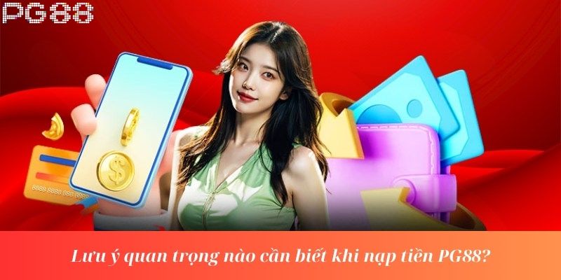 Lưu ý quan trọng nào cần biết khi nạp tiền PG88?